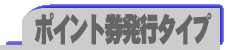 ポイント券発行タイプ